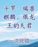 斗罗：瑞兽麒麟，银龙王的夫君TXT小说