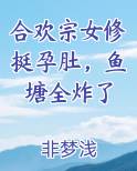 合欢宗女修挺孕肚，鱼塘全炸了